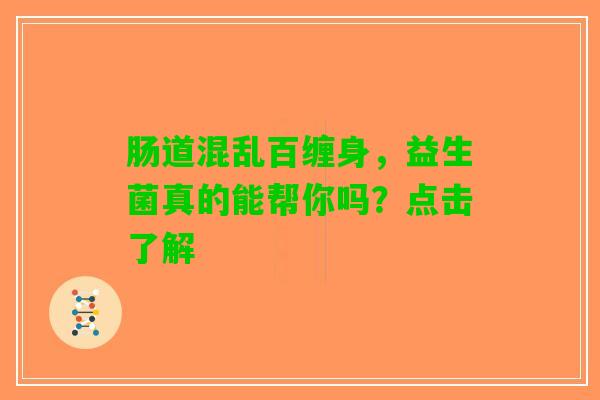 肠道混乱百缠身，益生菌真的能帮你吗？点击了解