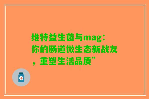 维特益生菌与mag：你的肠道微生态新战友，重塑生活品质”