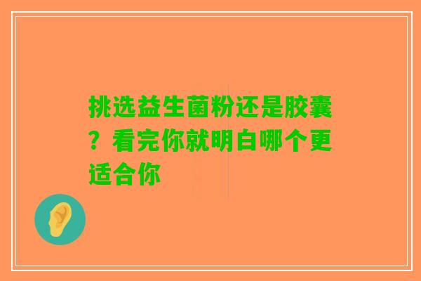 挑选益生菌粉还是胶囊？看完你就明白哪个更适合你