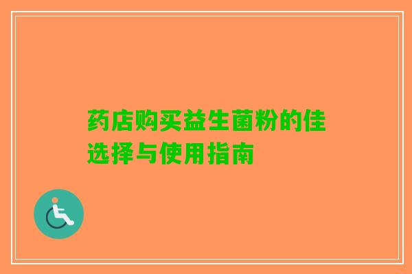 药店购买益生菌粉的佳选择与使用指南