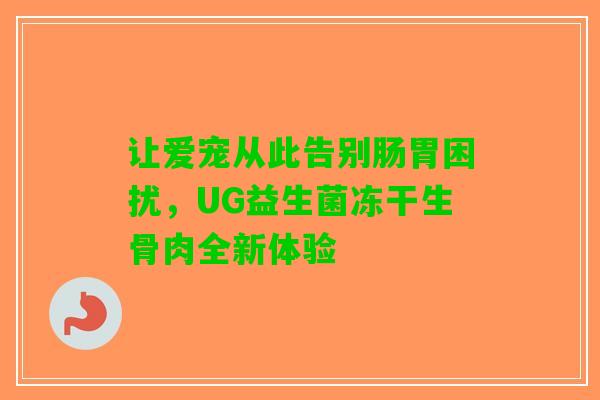 让爱宠从此告别肠胃困扰，UG益生菌冻干生骨肉全新体验