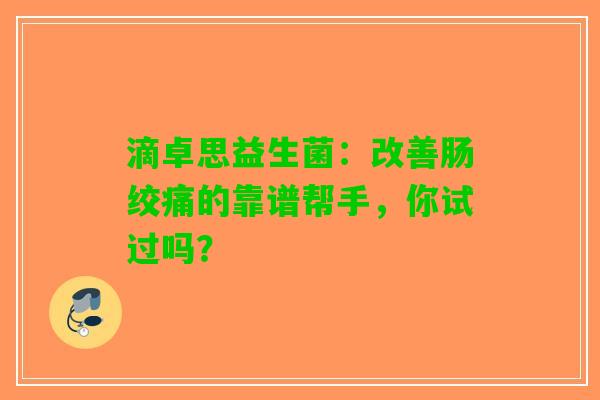 滴卓思益生菌：改善肠绞痛的靠谱帮手，你试过吗？