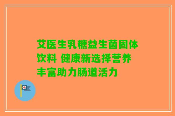 艾医生乳糖益生菌固体饮料 健康新选择营养丰富助力肠道活力