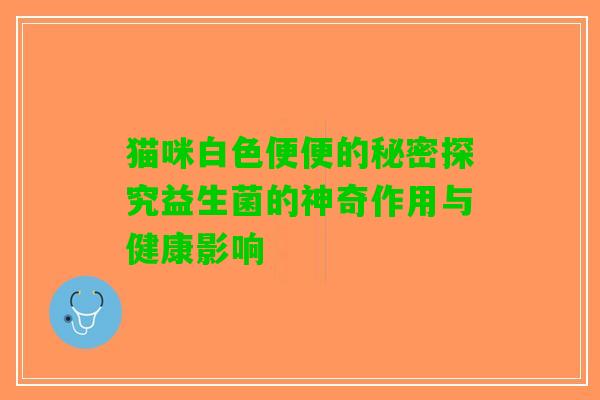 猫咪白色便便的秘密探究益生菌的神奇作用与健康影响