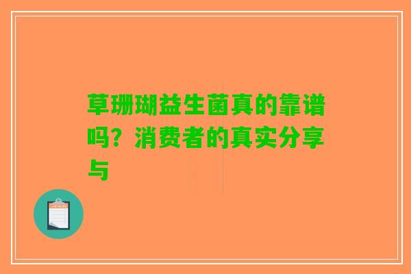 草珊瑚益生菌真的靠谱吗？消费者的真实分享与