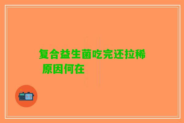 复合益生菌吃完还拉稀 原因何在