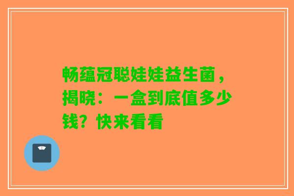 畅蕴冠聪娃娃益生菌，揭晓：一盒到底值多少钱？快来看看