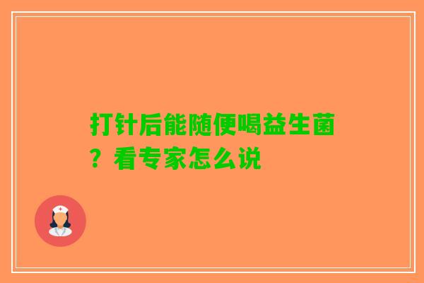打针后能随便喝益生菌？看专家怎么说