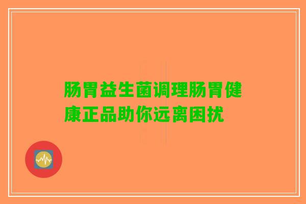 肠胃益生菌调理肠胃健康正品助你远离困扰