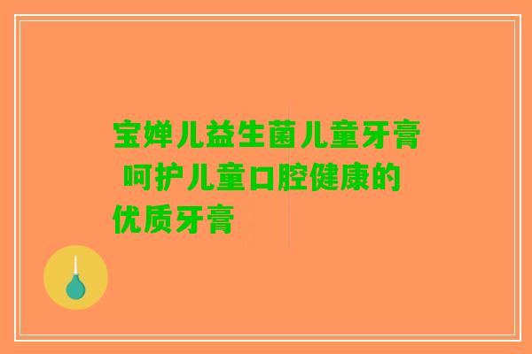 宝婵儿益生菌儿童牙膏 呵护儿童口腔健康的优质牙膏
