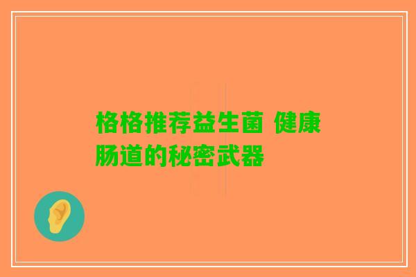 格格推荐益生菌 健康肠道的秘密武器
