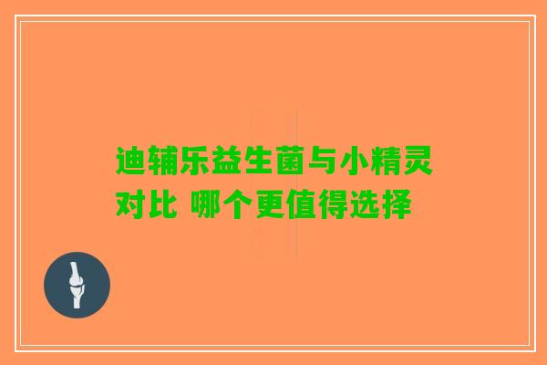 迪辅乐益生菌与小精灵对比 哪个更值得选择
