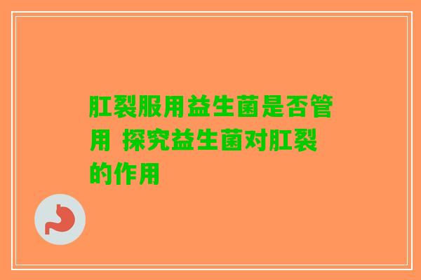 肛裂服用益生菌是否管用 探究益生菌对肛裂的作用