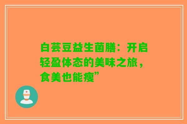 白芸豆益生菌膳：开启轻盈体态的美味之旅，食美也能瘦”
