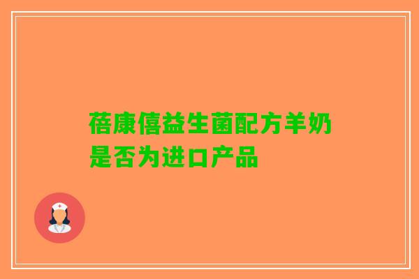 蓓康僖益生菌配方羊奶是否为进口产品