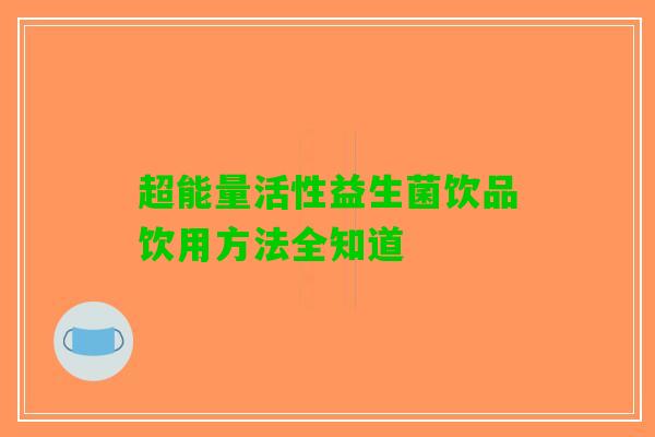 超能量活性益生菌饮品饮用方法全知道