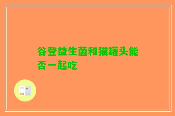 谷登益生菌和猫罐头能否一起吃