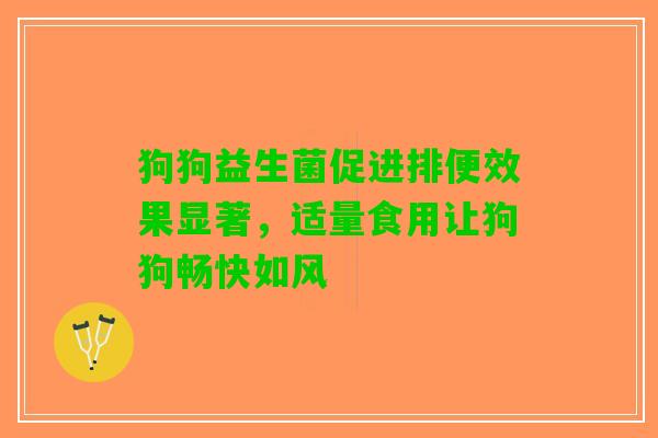狗狗益生菌促进排便效果显著，适量食用让狗狗畅快如风