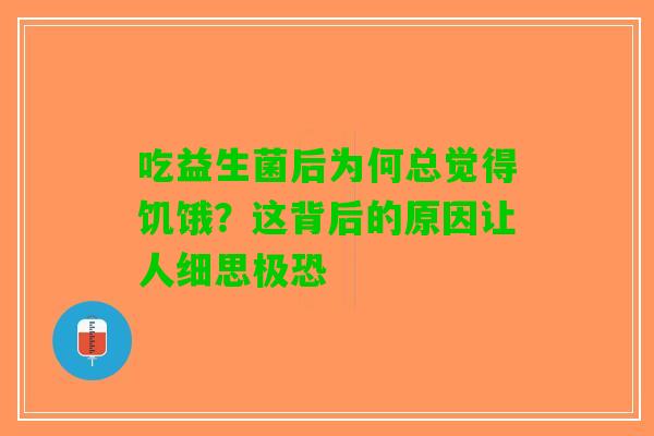 吃益生菌后为何总觉得饥饿？这背后的原因让人细思极恐