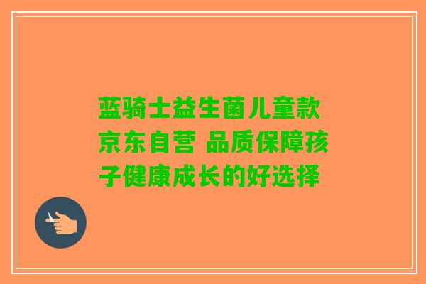 蓝骑士益生菌儿童款 京东自营 品质保障孩子健康成长的好选择