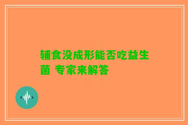 辅食没成形能否吃益生菌 专家来解答