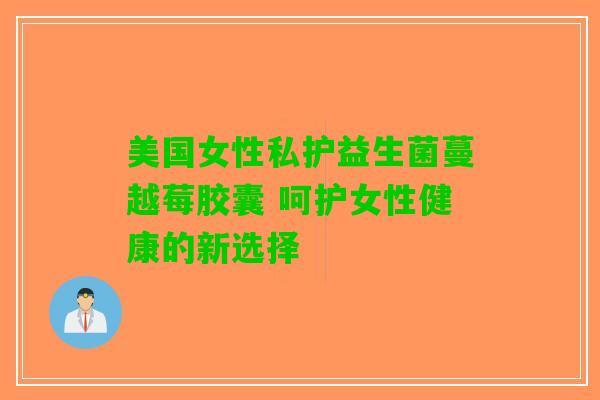 美国女性私护益生菌蔓越莓胶囊 呵护女性健康的新选择