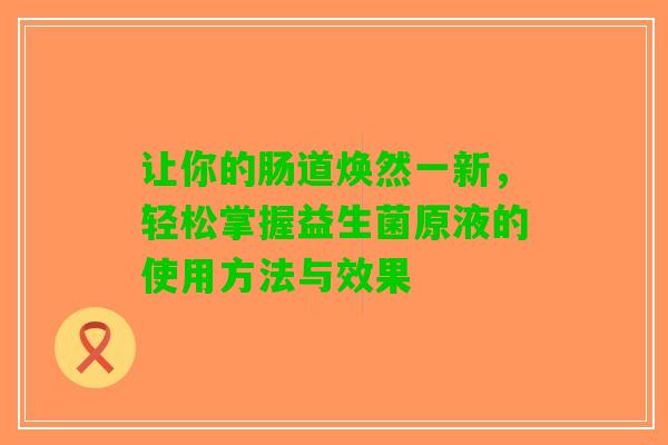 让你的肠道焕然一新，轻松掌握益生菌原液的使用方法与效果
