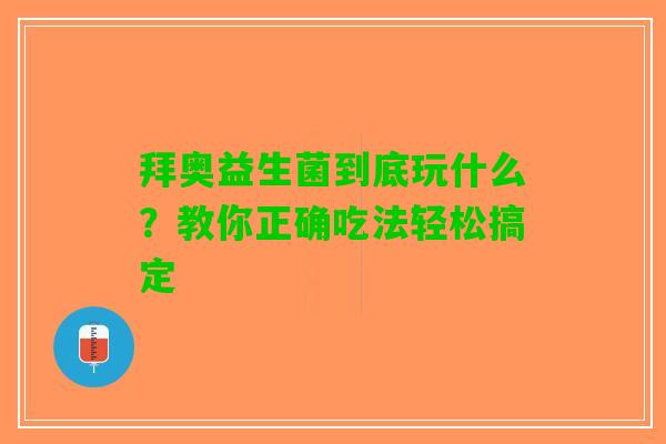 拜奥益生菌到底玩什么？教你正确吃法轻松搞定