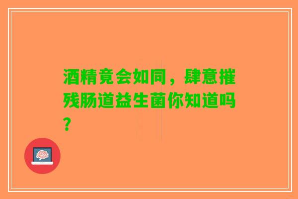 酒精竟会如同，肆意摧残肠道益生菌你知道吗？