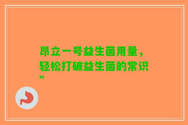 昂立一号益生菌用量，轻松打破益生菌的常识”
