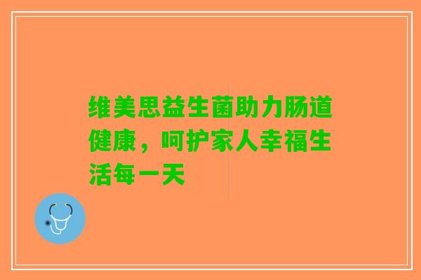 维美思益生菌助力肠道健康，呵护家人幸福生活每一天