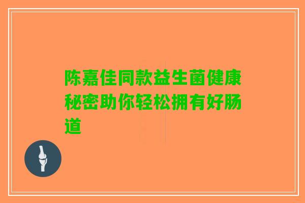 陈嘉佳同款益生菌健康秘密助你轻松拥有好肠道