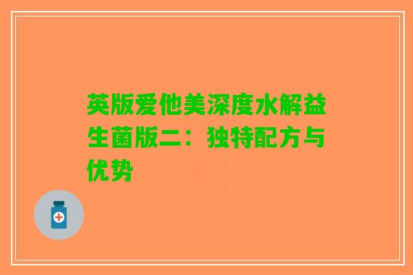 英版爱他美深度水解益生菌版二：独特配方与优势