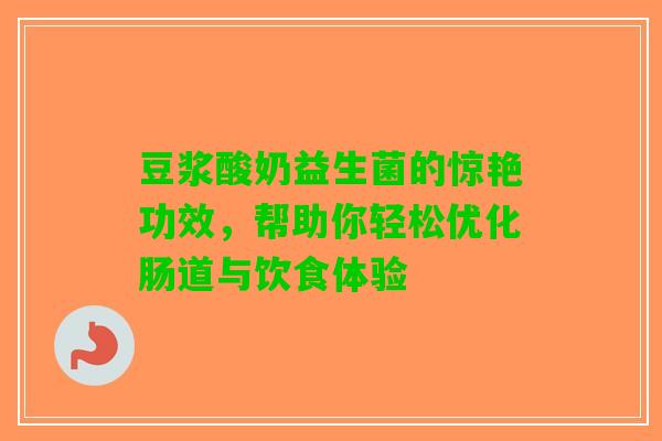 豆浆酸奶益生菌的惊艳功效，帮助你轻松优化肠道与饮食体验