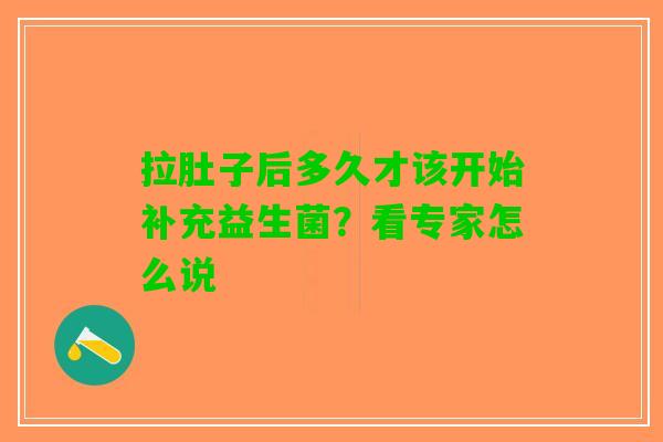 拉肚子后多久才该开始补充益生菌？看专家怎么说