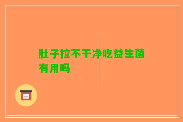 肚子拉不干净吃益生菌有用吗