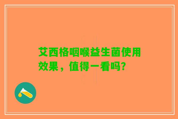 艾西格咽喉益生菌使用效果，值得一看吗？