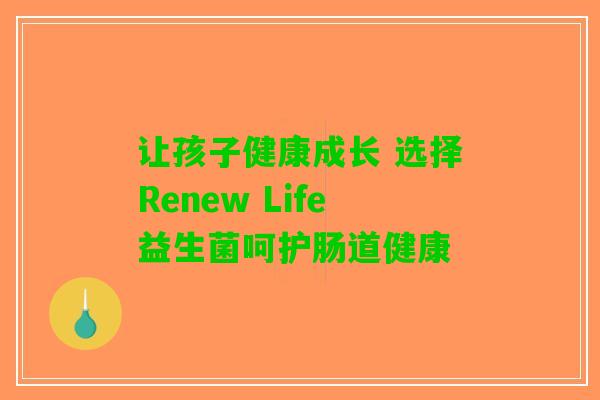 让孩子健康成长 选择Renew Life益生菌呵护肠道健康