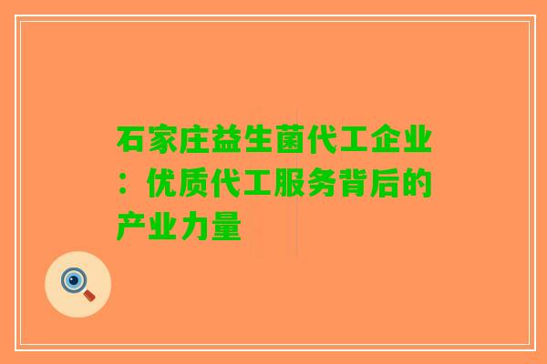 石家庄益生菌代工企业：优质代工服务背后的产业力量