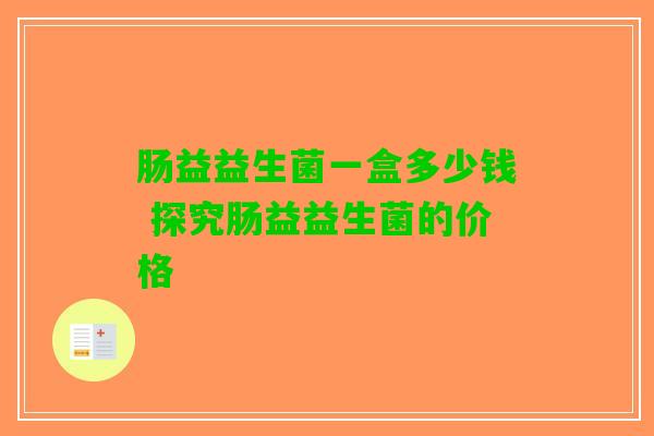 肠益益生菌一盒多少钱 探究肠益益生菌的价格