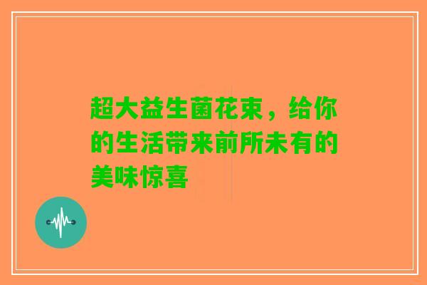 超大益生菌花束，给你的生活带来前所未有的美味惊喜
