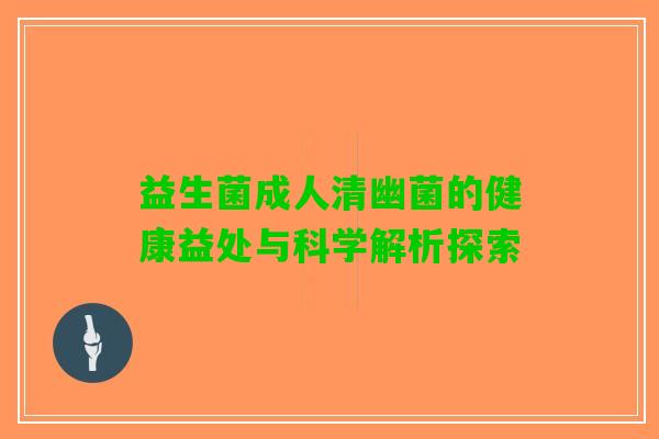 益生菌成人清幽菌的健康益处与科学解析探索
