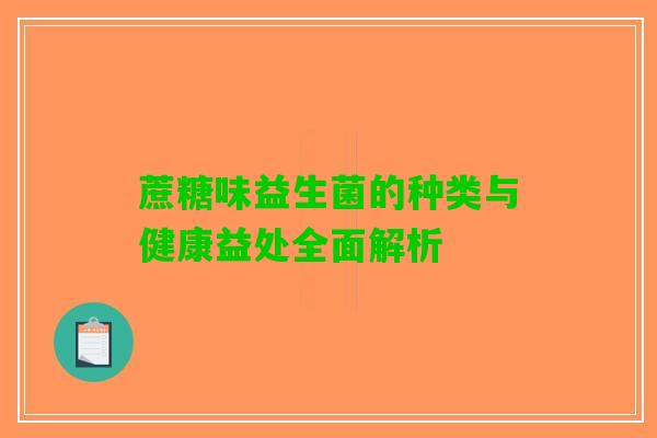 蔗糖味益生菌的种类与健康益处全面解析