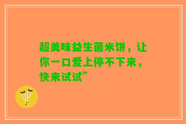 超美味益生菌米饼，让你一口爱上停不下来，快来试试”