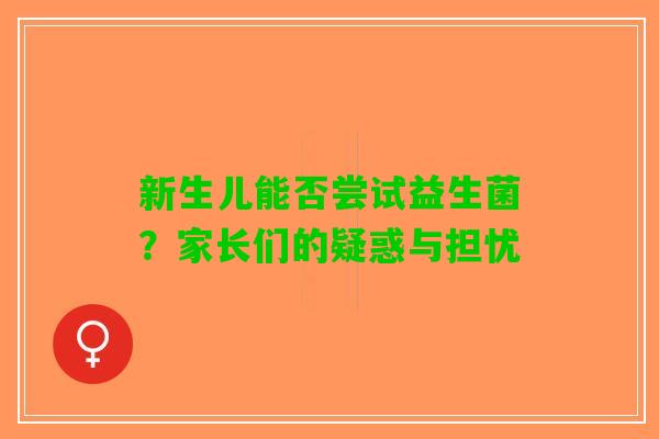新生儿能否尝试益生菌？家长们的疑惑与担忧