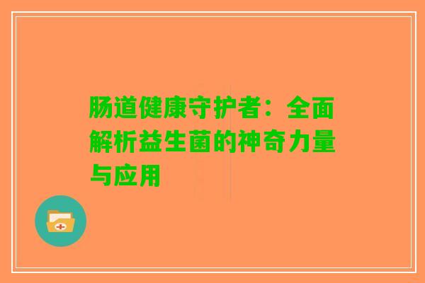 肠道健康守护者：全面解析益生菌的神奇力量与应用