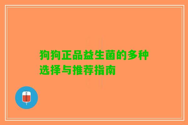 狗狗正品益生菌的多种选择与推荐指南