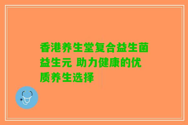 香港养生堂复合益生菌益生元 助力健康的优质养生选择
