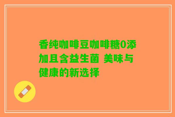 香纯咖啡豆咖啡糖0添加且含益生菌 美味与健康的新选择
