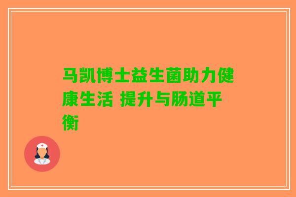 马凯博士益生菌助力健康生活 提升与肠道平衡